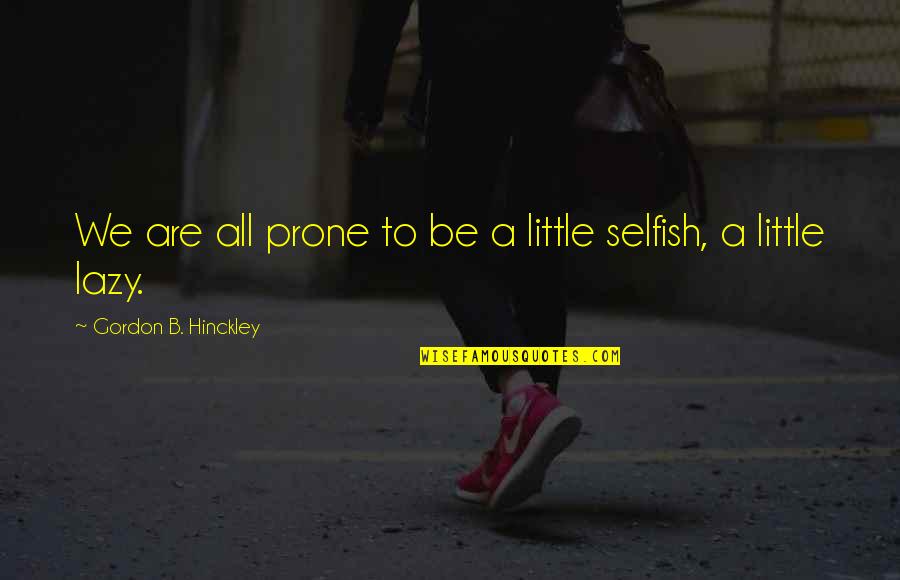 Kheda Satyagraha Quotes By Gordon B. Hinckley: We are all prone to be a little Kheda Satyagraha Quotes By Gordon B. Hinckley: We are all prone to be a little