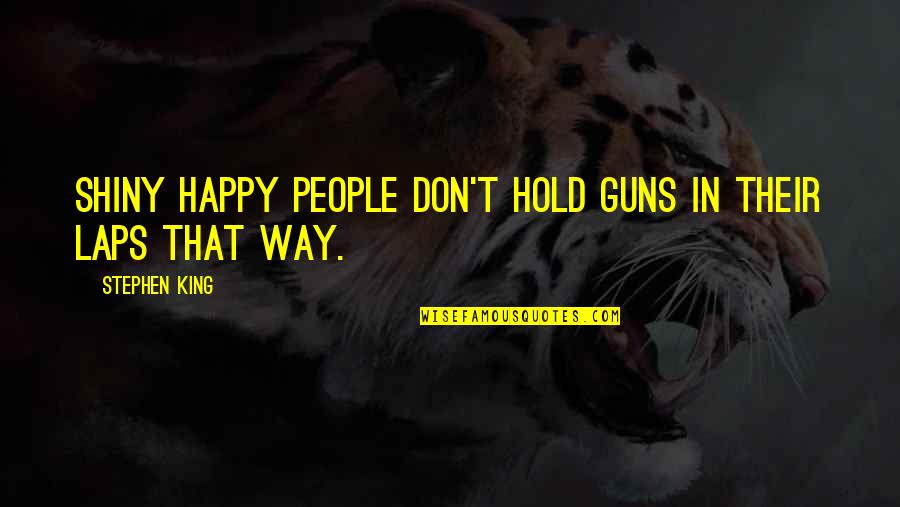 Kheilii Quotes By Stephen King: Shiny happy people don't hold guns in their