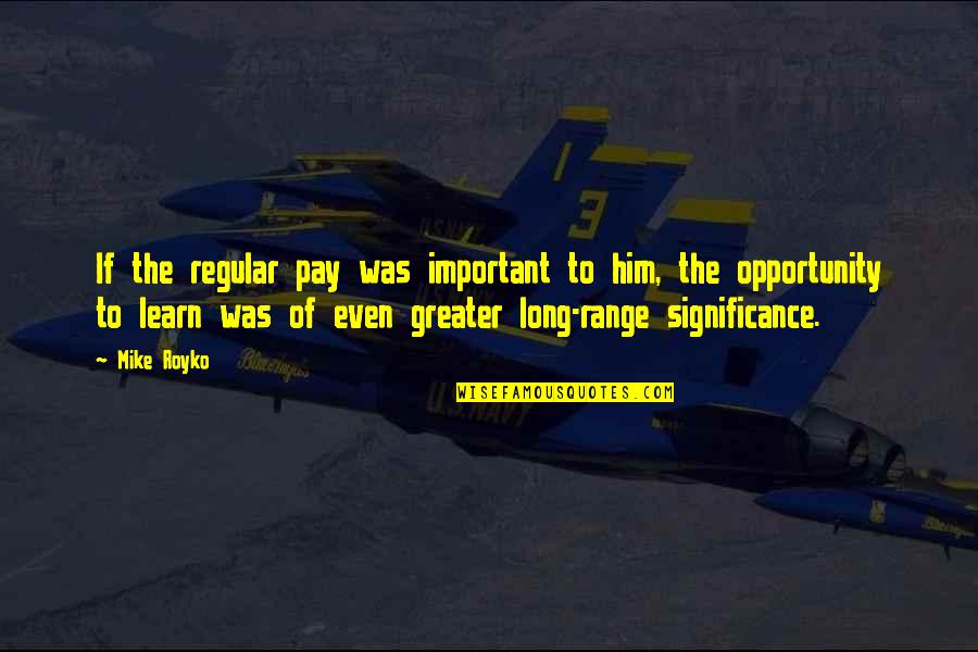Kheir Al Quotes By Mike Royko: If the regular pay was important to him, Kheir Al Quotes By Mike Royko: If the regular pay was important to him,