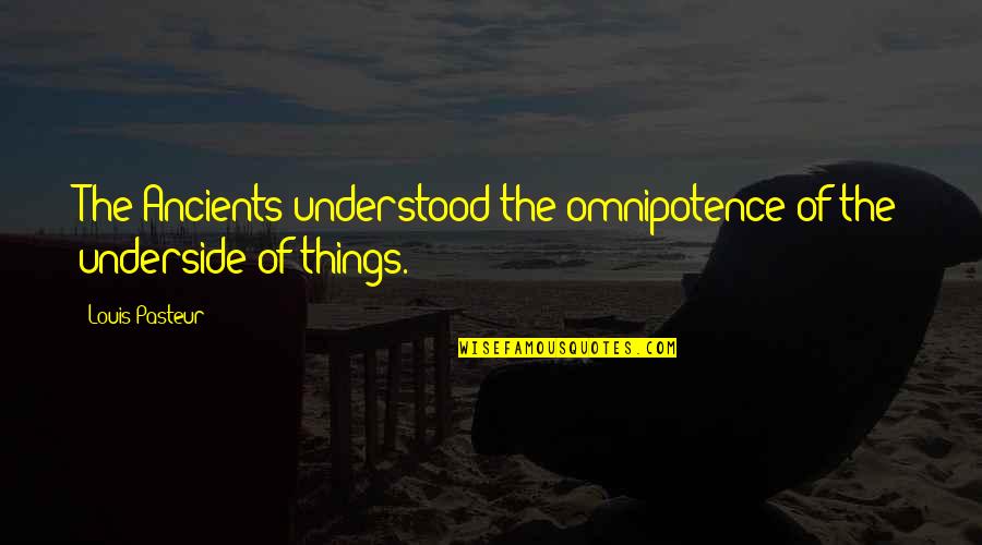 Khelgaon Quotes By Louis Pasteur: The Ancients understood the omnipotence of the underside