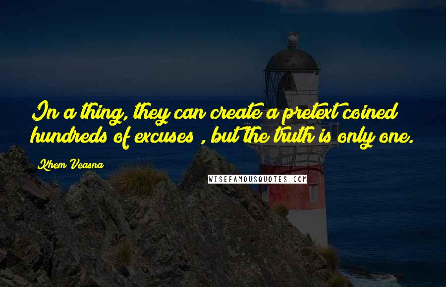 Khem Veasna quotes: In a thing, they can create a pretext coined hundreds of excuses , but the truth is only one.