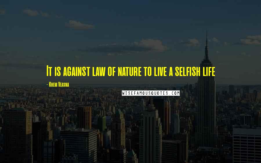 Khem Veasna quotes: It is against law of nature to live a selfish life
