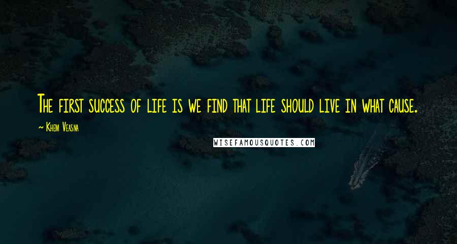 Khem Veasna quotes: The first success of life is we find that life should live in what cause.