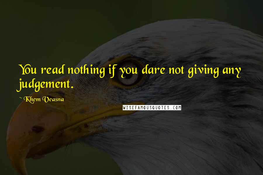 Khem Veasna quotes: You read nothing if you dare not giving any judgement.