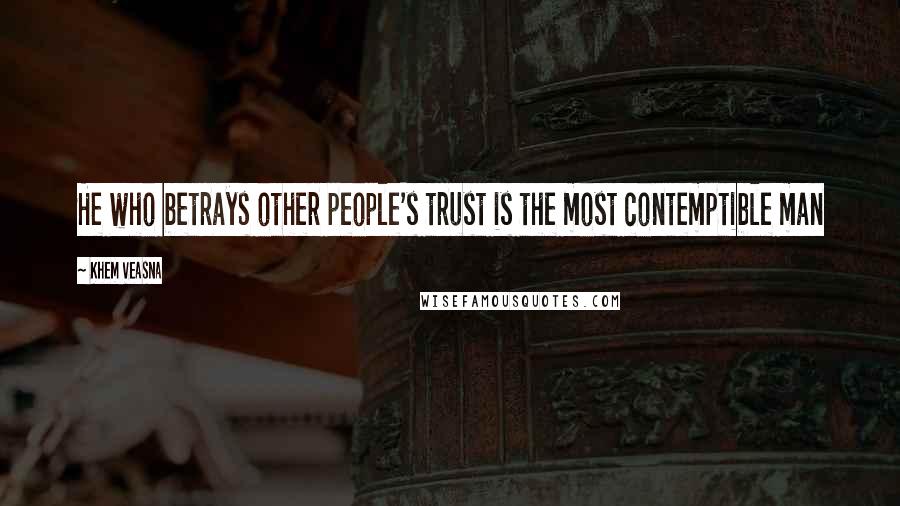 Khem Veasna quotes: He who betrays other people's trust is the most contemptible man
