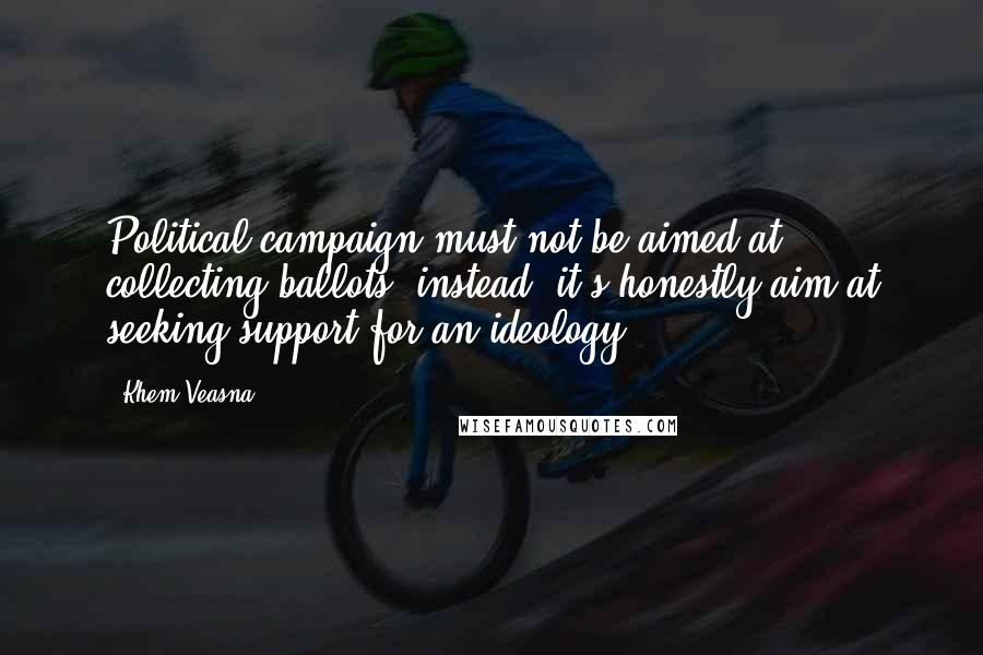 Khem Veasna quotes: Political campaign must not be aimed at collecting ballots, instead, it's honestly aim at seeking support for an ideology.