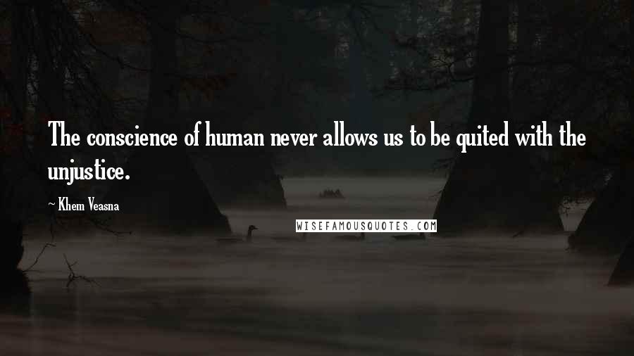 Khem Veasna quotes: The conscience of human never allows us to be quited with the unjustice.