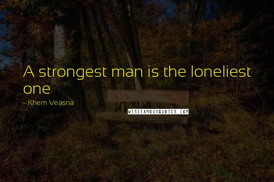 Khem Veasna quotes: A strongest man is the loneliest one