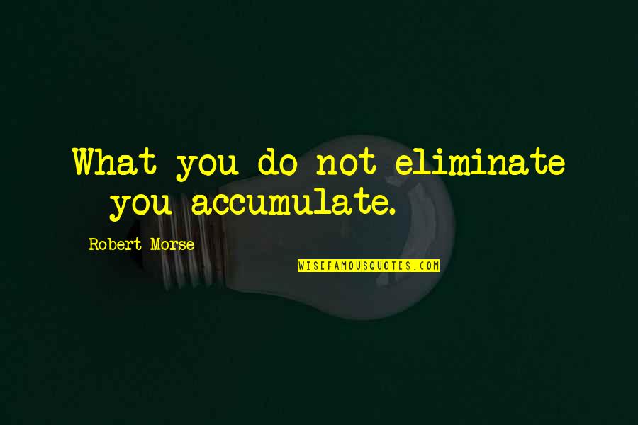 Khemiri Medea Quotes By Robert Morse: What you do not eliminate - you accumulate.