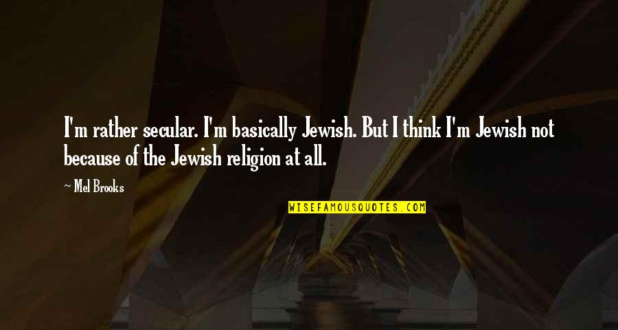 Khen Rinpoche Lobzang Tsetan Quotes By Mel Brooks: I'm rather secular. I'm basically Jewish. But I