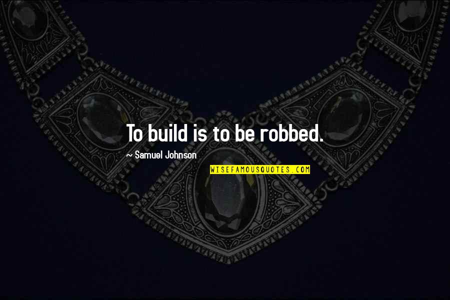 Khepri Support Quotes By Samuel Johnson: To build is to be robbed.