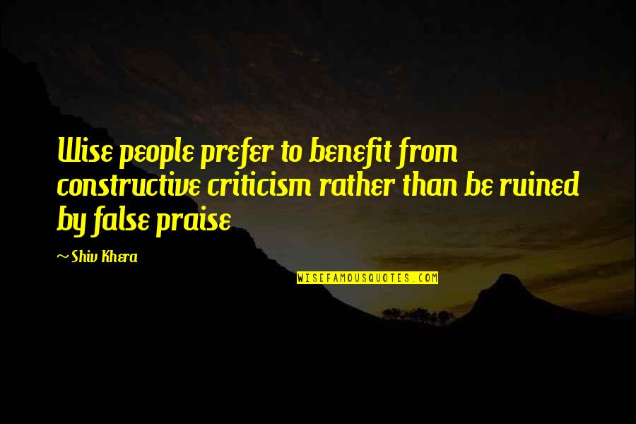 Khera Quotes By Shiv Khera: Wise people prefer to benefit from constructive criticism