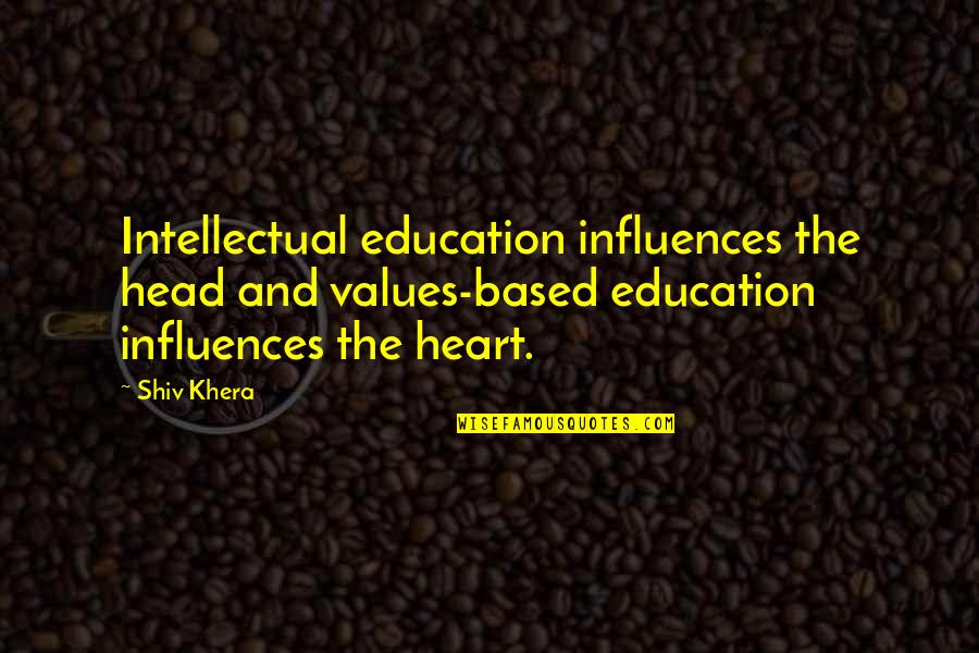 Khera Quotes By Shiv Khera: Intellectual education influences the head and values-based education