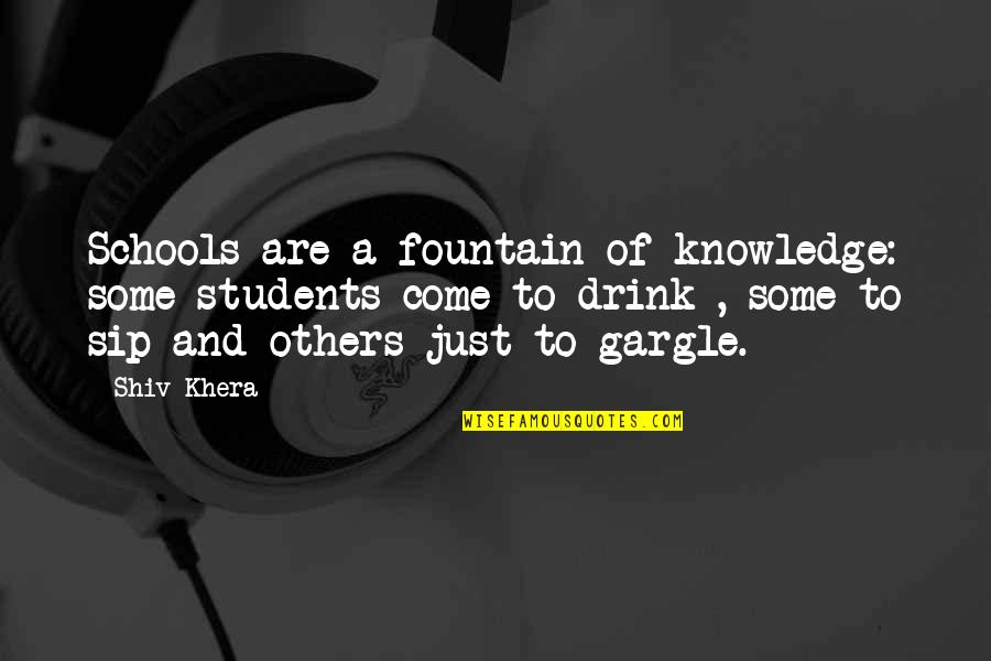 Khera Quotes By Shiv Khera: Schools are a fountain of knowledge: some students