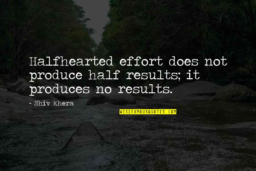 Khera Quotes By Shiv Khera: Halfhearted effort does not produce half results; it