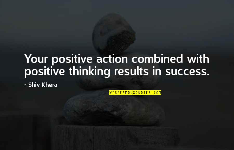 Khera Quotes By Shiv Khera: Your positive action combined with positive thinking results