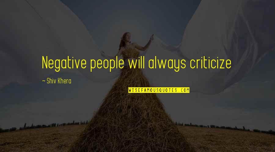 Khera Quotes By Shiv Khera: Negative people will always criticize