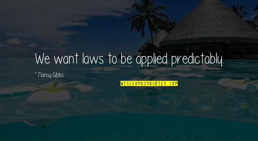 Kherian Shipka Quotes By Nancy Gibbs: We want laws to be applied predictably. Kherian Shipka Quotes By Nancy Gibbs: We want laws to be applied predictably.