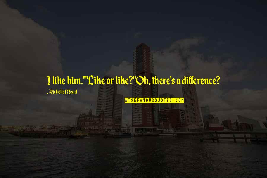 Khetrapal Fremont Quotes By Richelle Mead: I like him.""Like or like?"Oh, there's a difference?