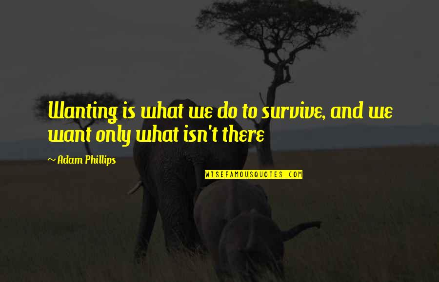 Khiang Hor Quotes By Adam Phillips: Wanting is what we do to survive, and