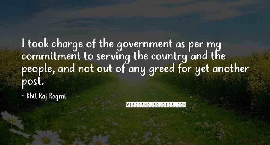 Khil Raj Regmi quotes: I took charge of the government as per my commitment to serving the country and the people, and not out of any greed for yet another post.