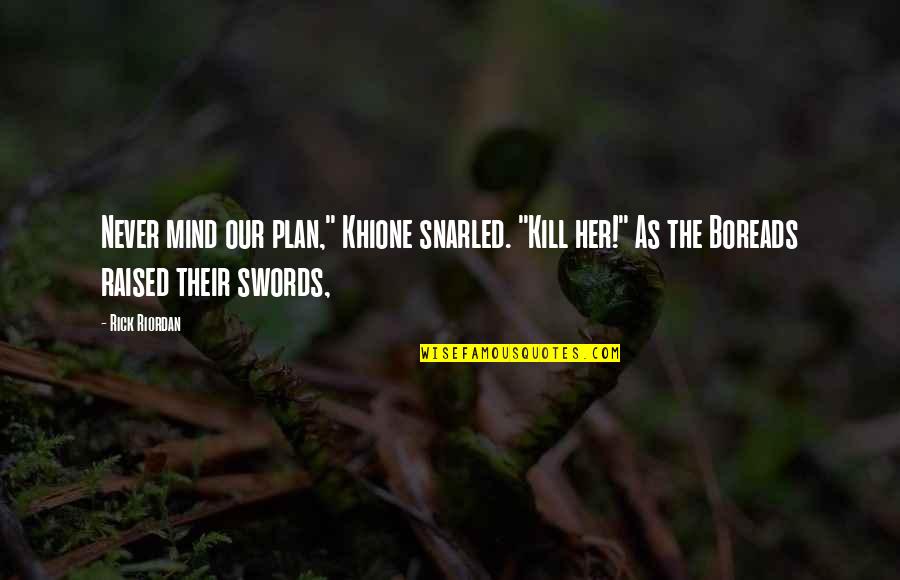 Khione Quotes By Rick Riordan: Never mind our plan," Khione snarled. "Kill her!"