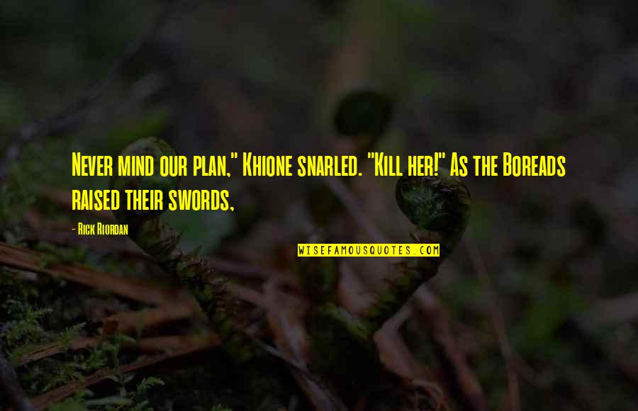 Khione's Quotes By Rick Riordan: Never mind our plan," Khione snarled. "Kill her!"