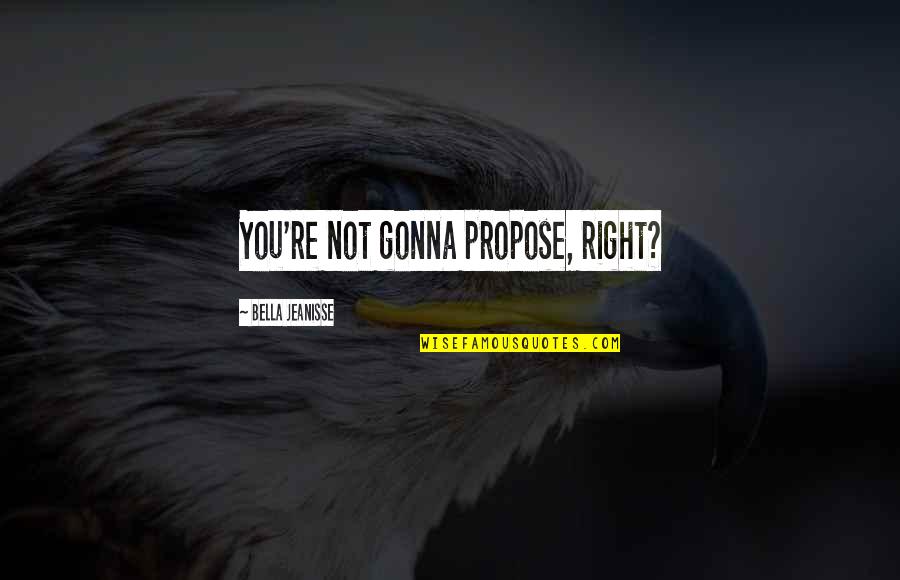 Khiri Quotes By Bella Jeanisse: You're not gonna propose, right? Khiri Quotes By Bella Jeanisse: You're not gonna propose, right?