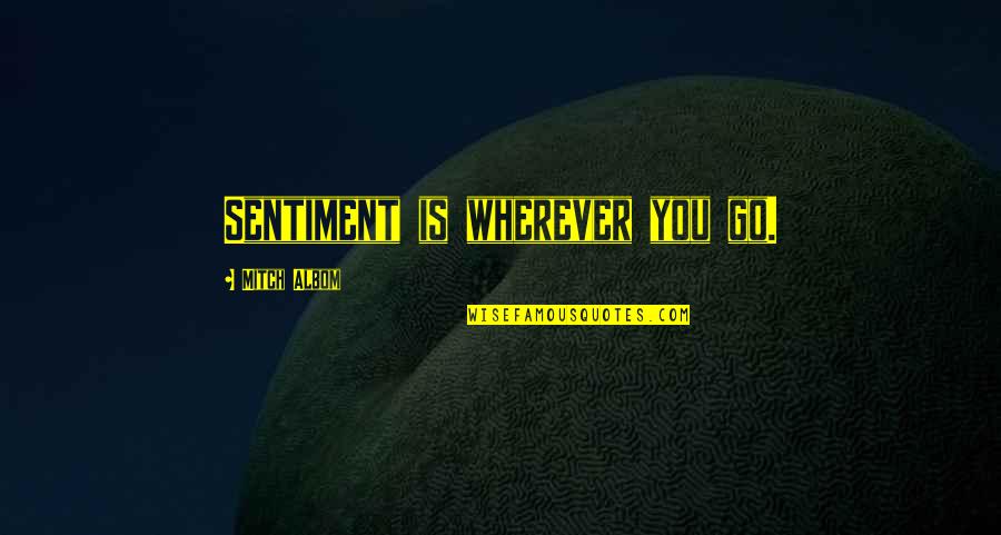 Khiry Shelton Quotes By Mitch Albom: Sentiment is wherever you go. Khiry Shelton Quotes By Mitch Albom: Sentiment is wherever you go.