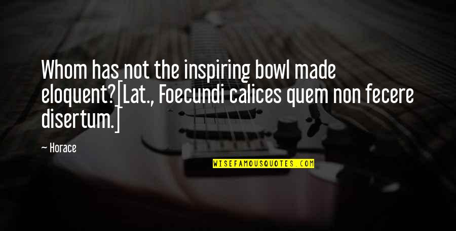 Khis2 Quotes By Horace: Whom has not the inspiring bowl made eloquent?[Lat., Khis2 Quotes By Horace: Whom has not the inspiring bowl made eloquent?[Lat.,