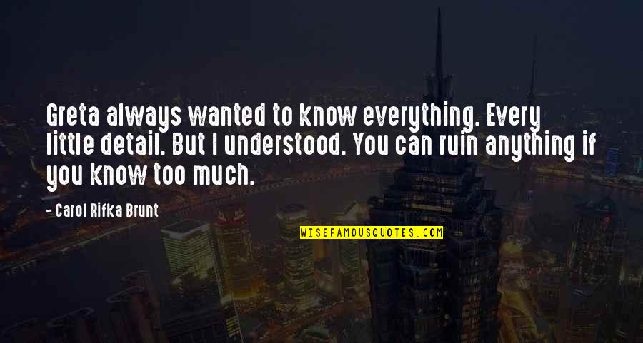 Khistocks Quotes By Carol Rifka Brunt: Greta always wanted to know everything. Every little Khistocks Quotes By Carol Rifka Brunt: Greta always wanted to know everything. Every little