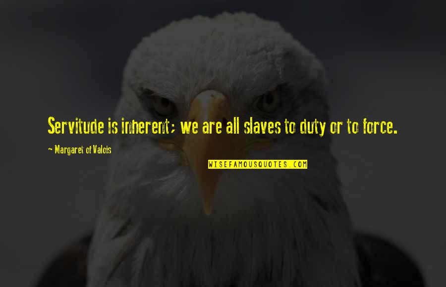 Khitam Lahham Quotes By Margaret Of Valois: Servitude is inherent; we are all slaves to Khitam Lahham Quotes By Margaret Of Valois: Servitude is inherent; we are all slaves to