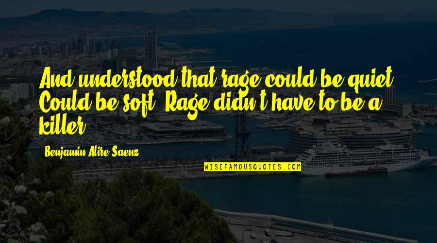 Khizr Quotes By Benjamin Alire Saenz: And understood that rage could be quiet. Could