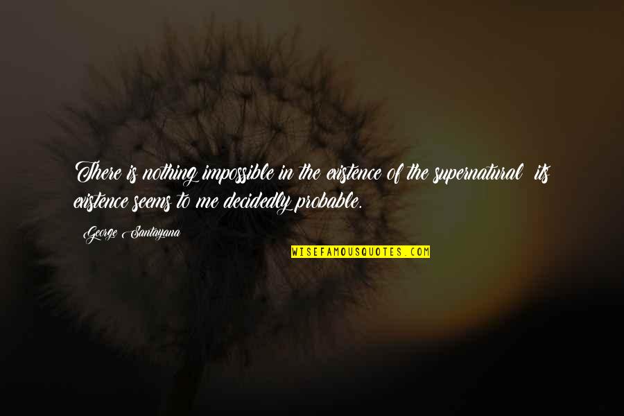 Khizr Quotes By George Santayana: There is nothing impossible in the existence of