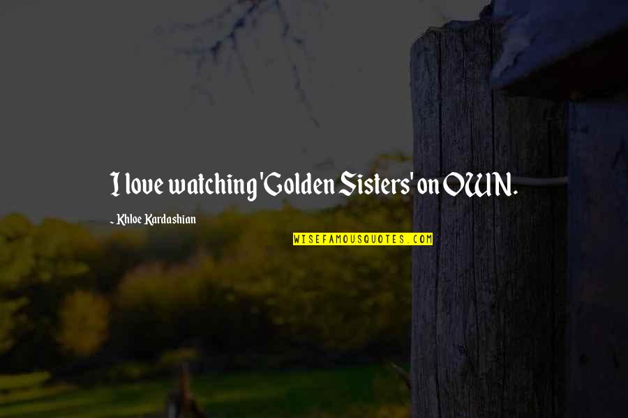 Khloe K Quotes By Khloe Kardashian: I love watching 'Golden Sisters' on OWN.