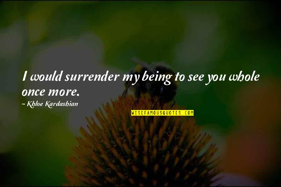 Khloe K Quotes By Khloe Kardashian: I would surrender my being to see you