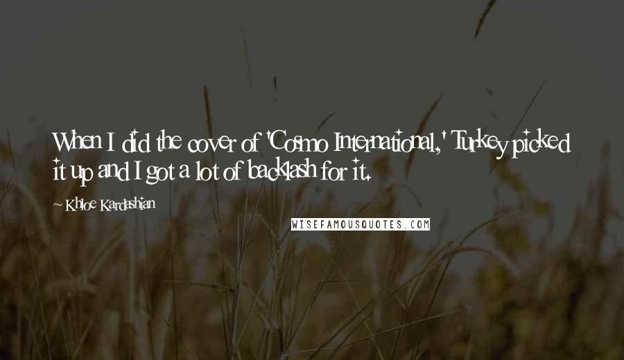 Khloe Kardashian quotes: When I did the cover of 'Cosmo International,' Turkey picked it up and I got a lot of backlash for it.