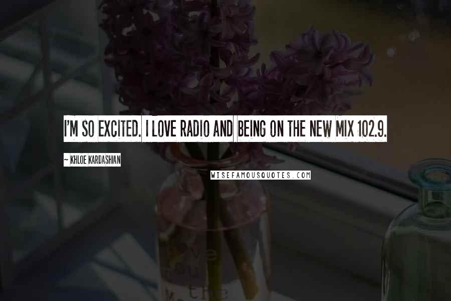 Khloe Kardashian quotes: I'm so excited. I love radio and being on the new Mix 102.9.