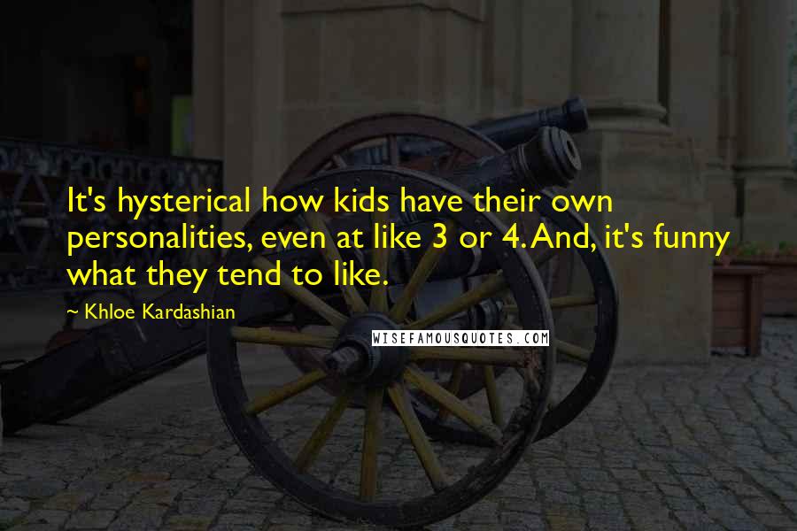 Khloe Kardashian quotes: It's hysterical how kids have their own personalities, even at like 3 or 4. And, it's funny what they tend to like.