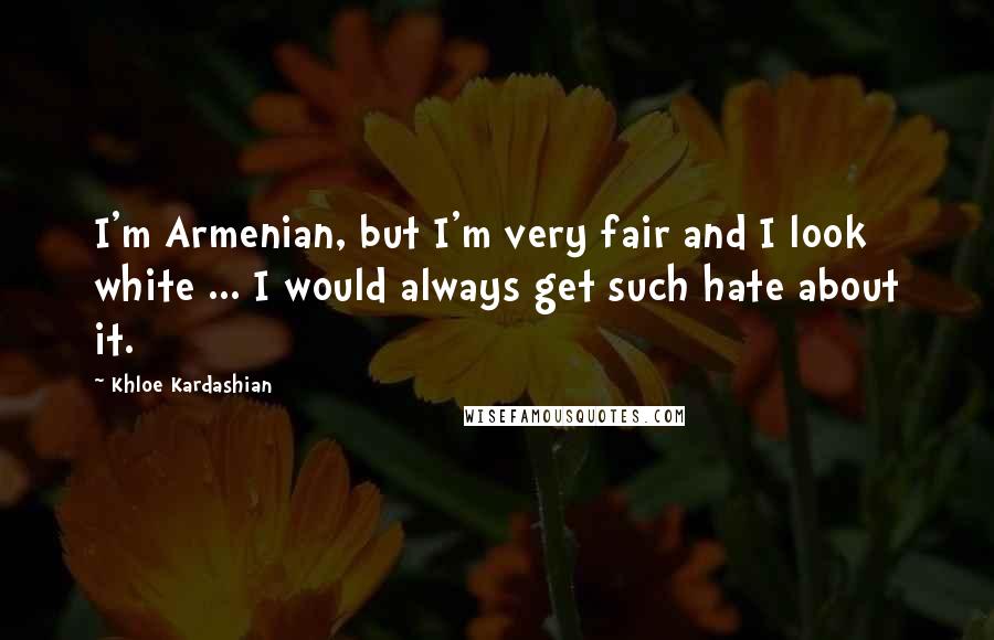 Khloe Kardashian quotes: I'm Armenian, but I'm very fair and I look white ... I would always get such hate about it.