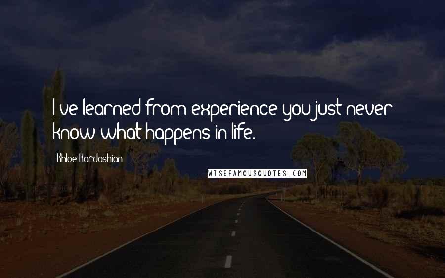 Khloe Kardashian quotes: I've learned from experience you just never know what happens in life.