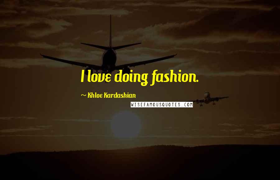 Khloe Kardashian quotes: I love doing fashion.