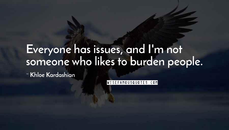 Khloe Kardashian quotes: Everyone has issues, and I'm not someone who likes to burden people.