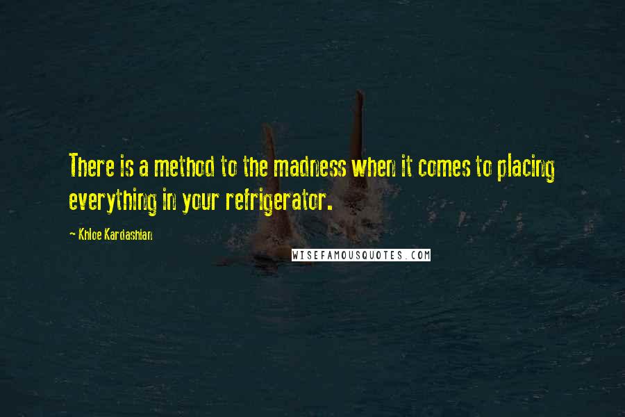 Khloe Kardashian quotes: There is a method to the madness when it comes to placing everything in your refrigerator.