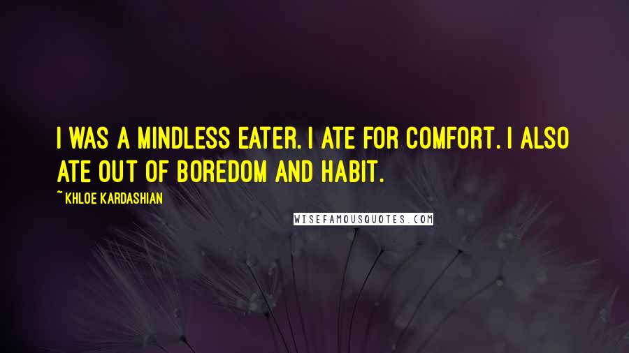 Khloe Kardashian quotes: I was a mindless eater. I ate for comfort. I also ate out of boredom and habit.