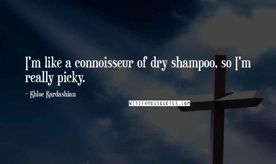 Khloe Kardashian quotes: I'm like a connoisseur of dry shampoo, so I'm really picky.