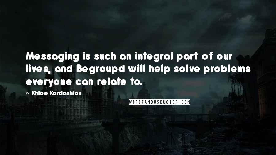 Khloe Kardashian quotes: Messaging is such an integral part of our lives, and Begroupd will help solve problems everyone can relate to.