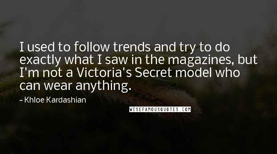 Khloe Kardashian quotes: I used to follow trends and try to do exactly what I saw in the magazines, but I'm not a Victoria's Secret model who can wear anything.