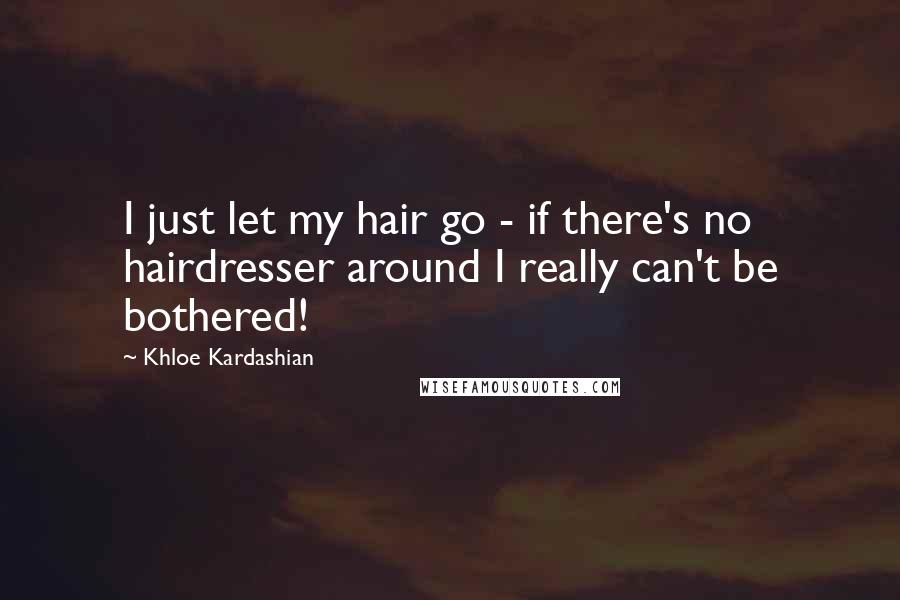 Khloe Kardashian quotes: I just let my hair go - if there's no hairdresser around I really can't be bothered!