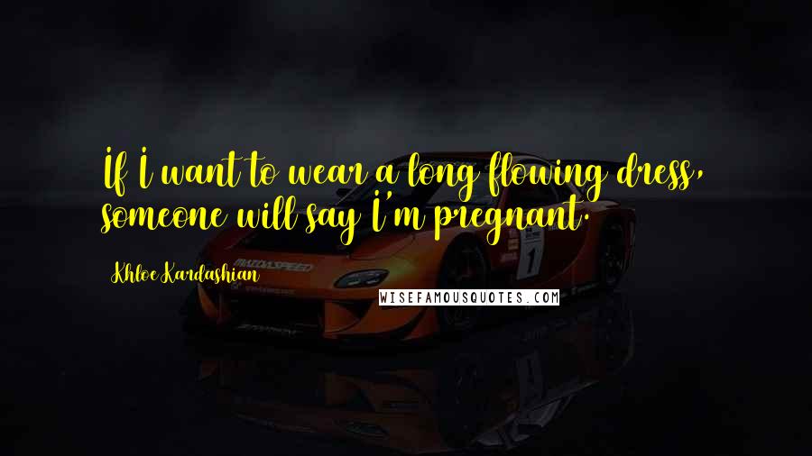 Khloe Kardashian quotes: If I want to wear a long flowing dress, someone will say I'm pregnant.